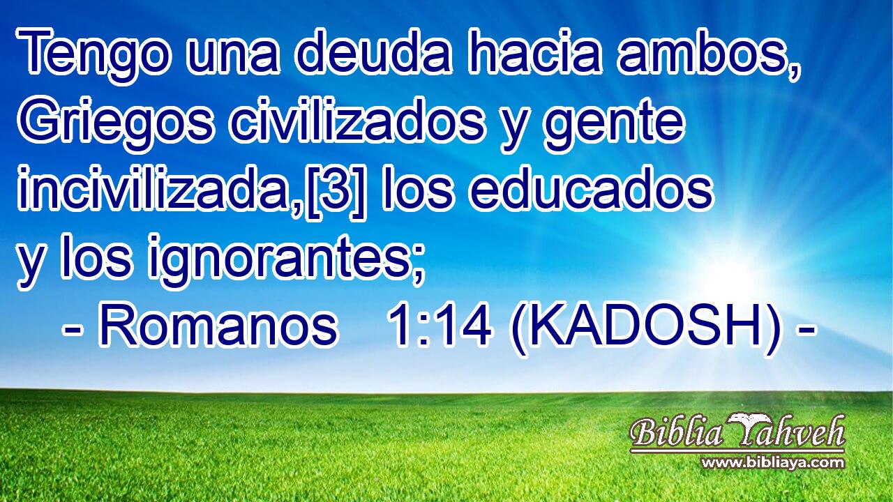  Tengo una deuda hacia ambos, Griegos civilizados y gente incivilizada,[3] los educados y los ignorantes; 