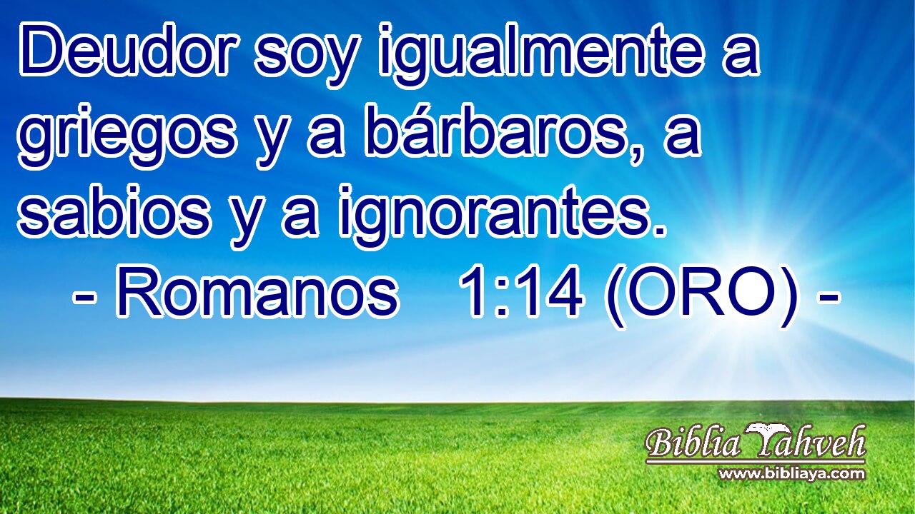  Deudor soy igualmente a griegos y a bárbaros, a sabios y a ignorantes. 