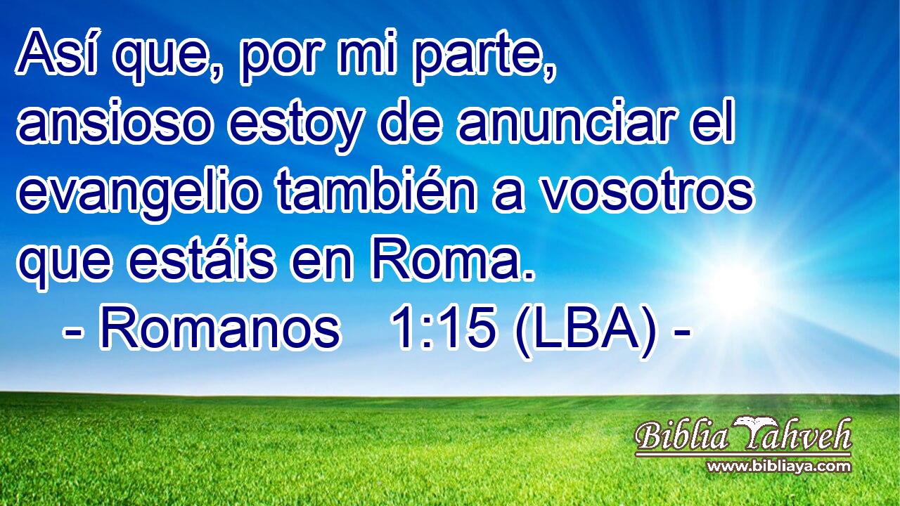 Así que, por mi parte, ansioso estoy de anunciar el evangelio también a vosotros que estáis en Roma.