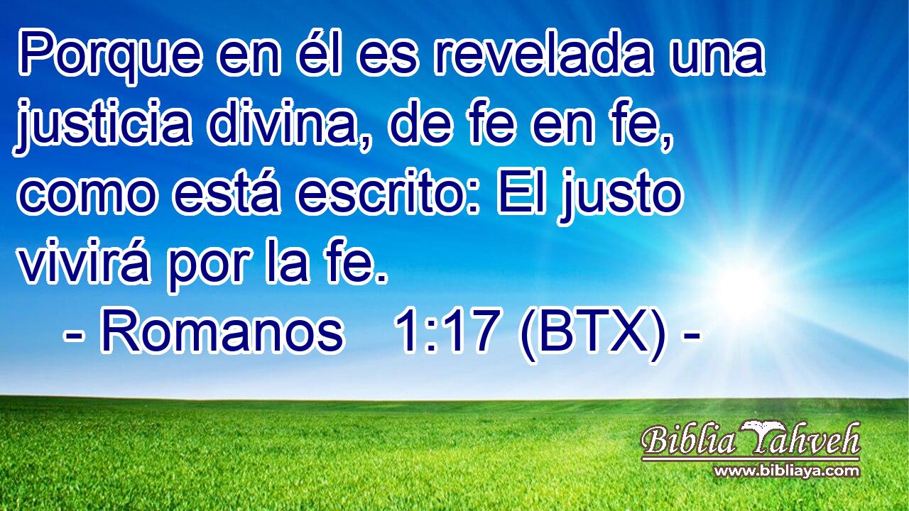 Porque en él es revelada una justicia divina, de fe en fe, como está escrito: El justo vivirá por la fe.