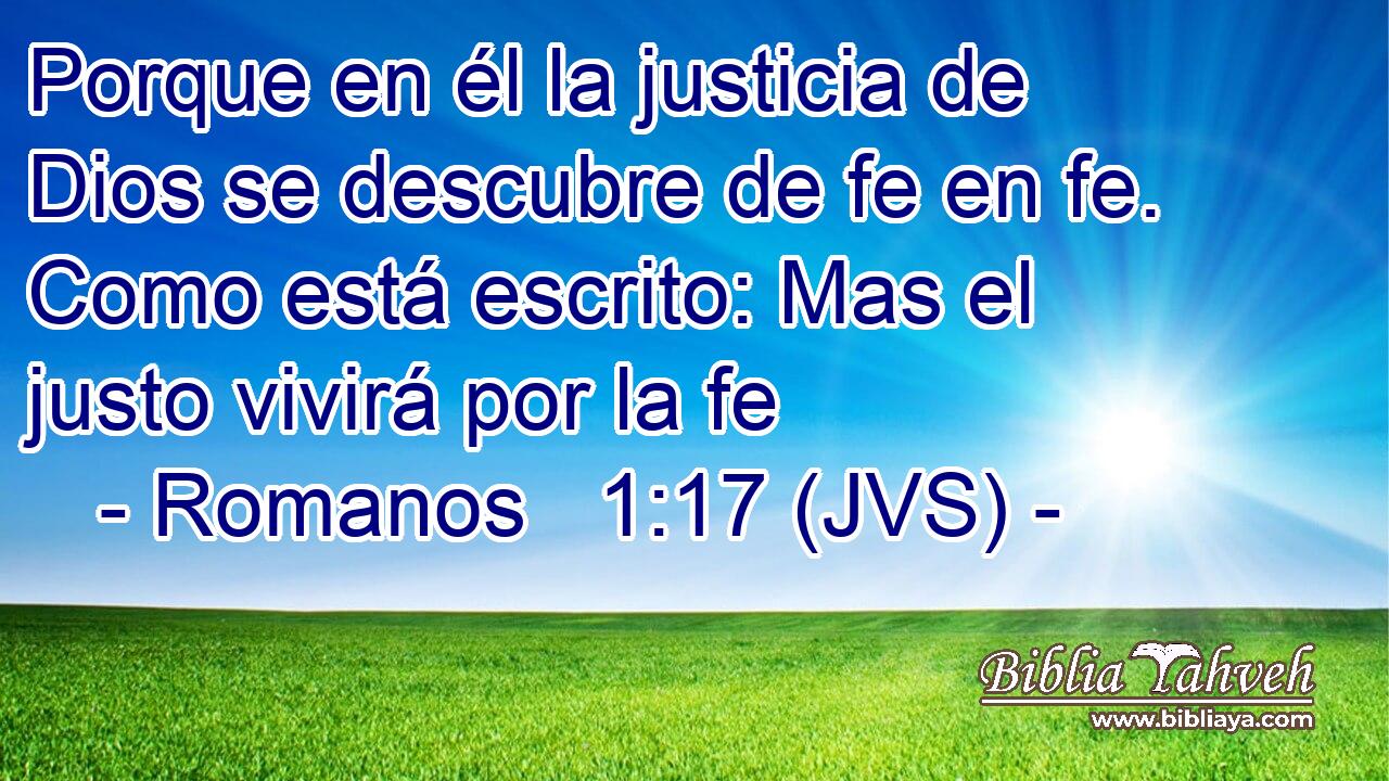 Porque en él la justicia de Dios se descubre de fe en fe. Como está escrito: Mas el justo vivirá por la fe