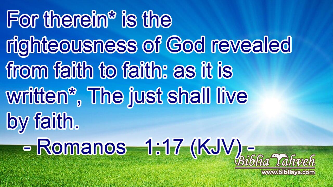 For therein* is the righteousness of God revealed from faith to faith: as it is written*, The just shall live by faith.