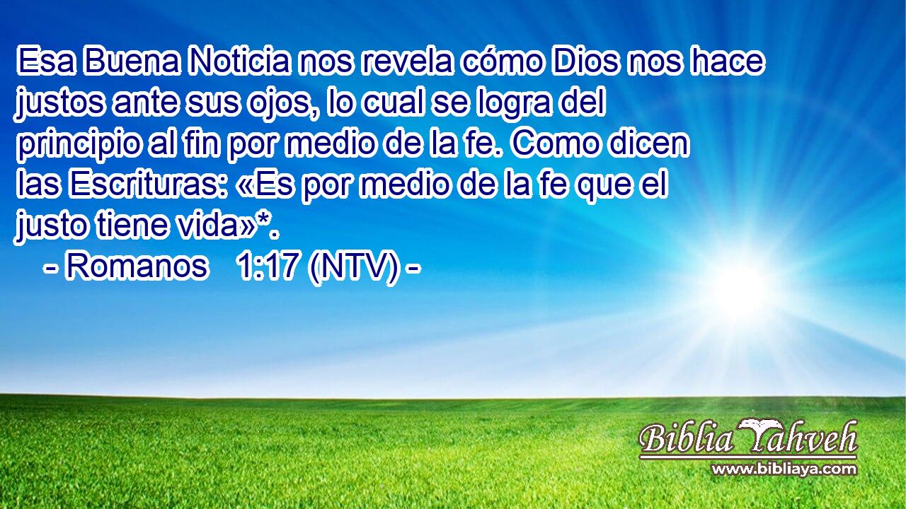 Esa Buena Noticia nos revela cómo Dios nos hace justos ante sus ojos, lo cual se logra del principio al fin por medio de la fe. Como dicen las Escrituras: «Es por medio de la fe que el justo tiene vida»*.