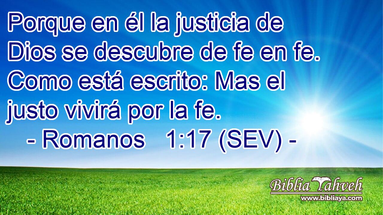 Porque en él la justicia de Dios se descubre de fe en fe. Como está escrito: Mas el justo vivirá por la fe.