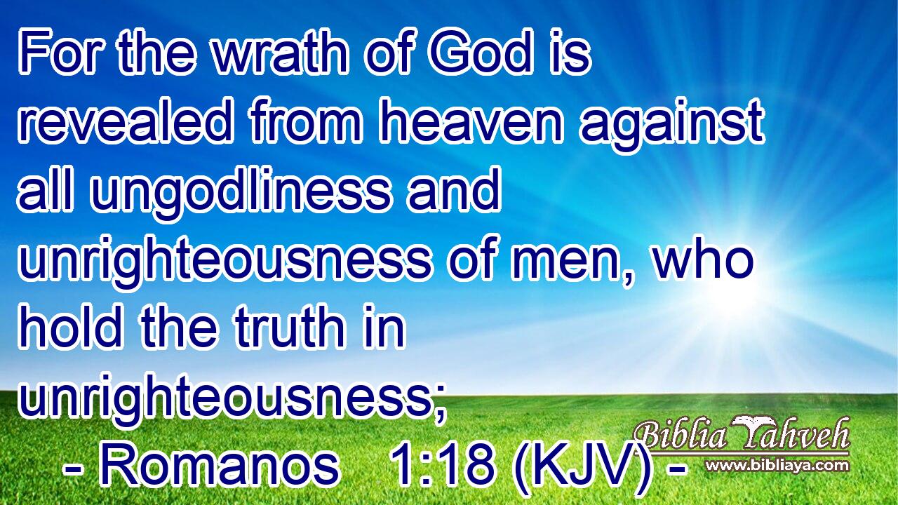 For the wrath of God is revealed from heaven against all ungodliness and unrighteousness of men, who hold the truth in unrighteousness;