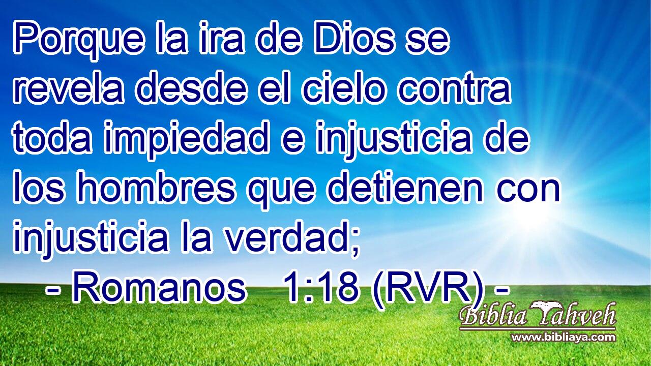 Porque la ira de Dios se revela desde el cielo contra toda impiedad e injusticia de los hombres que detienen con injusticia la verdad;