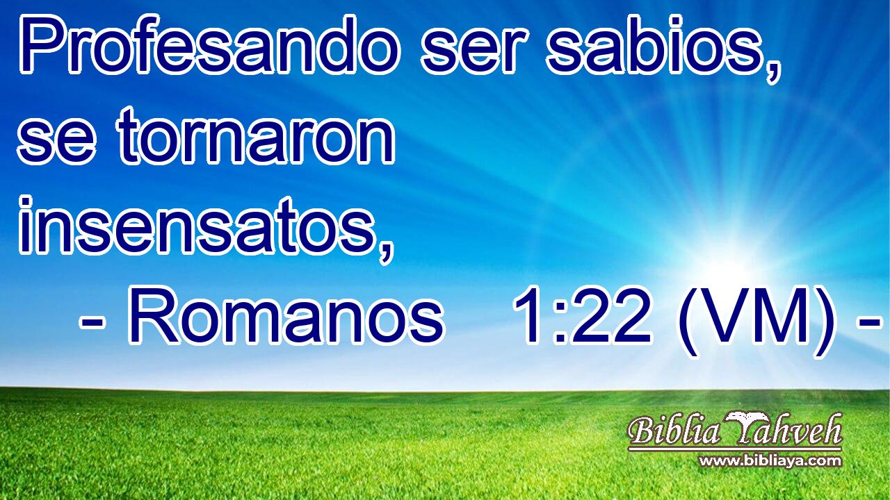  Profesando ser sabios, se tornaron insensatos, 