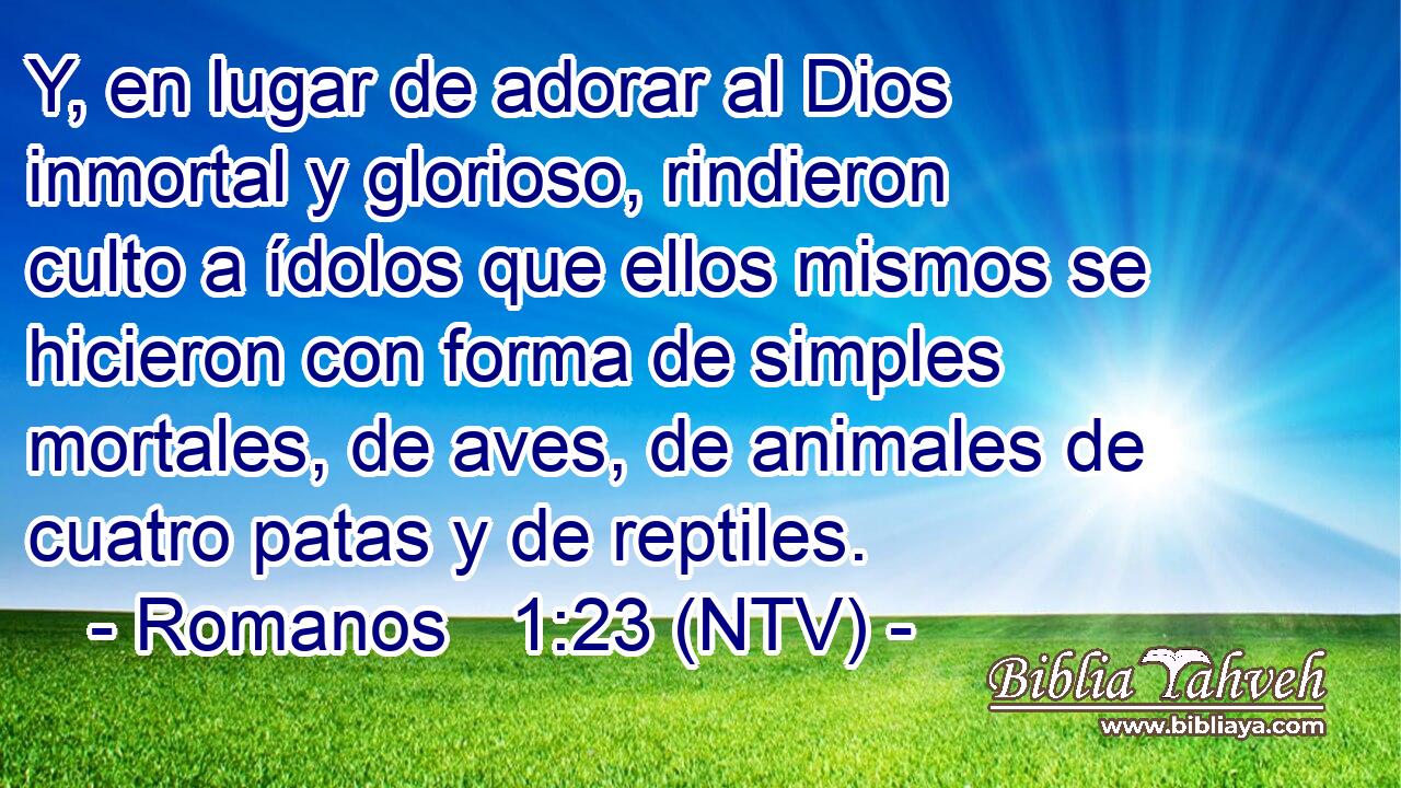 Y, en lugar de adorar al Dios inmortal y glorioso, rindieron culto a ídolos que ellos mismos se hicieron con forma de simples mortales, de aves, de animales de cuatro patas y de reptiles.