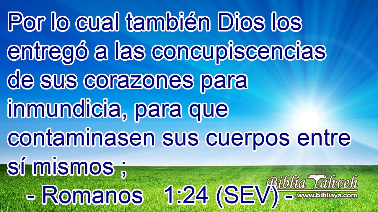 Por lo cual también Dios los entregó a las concupiscencias de sus corazones para inmundicia, para que contaminasen sus cuerpos entre sí mismos ;