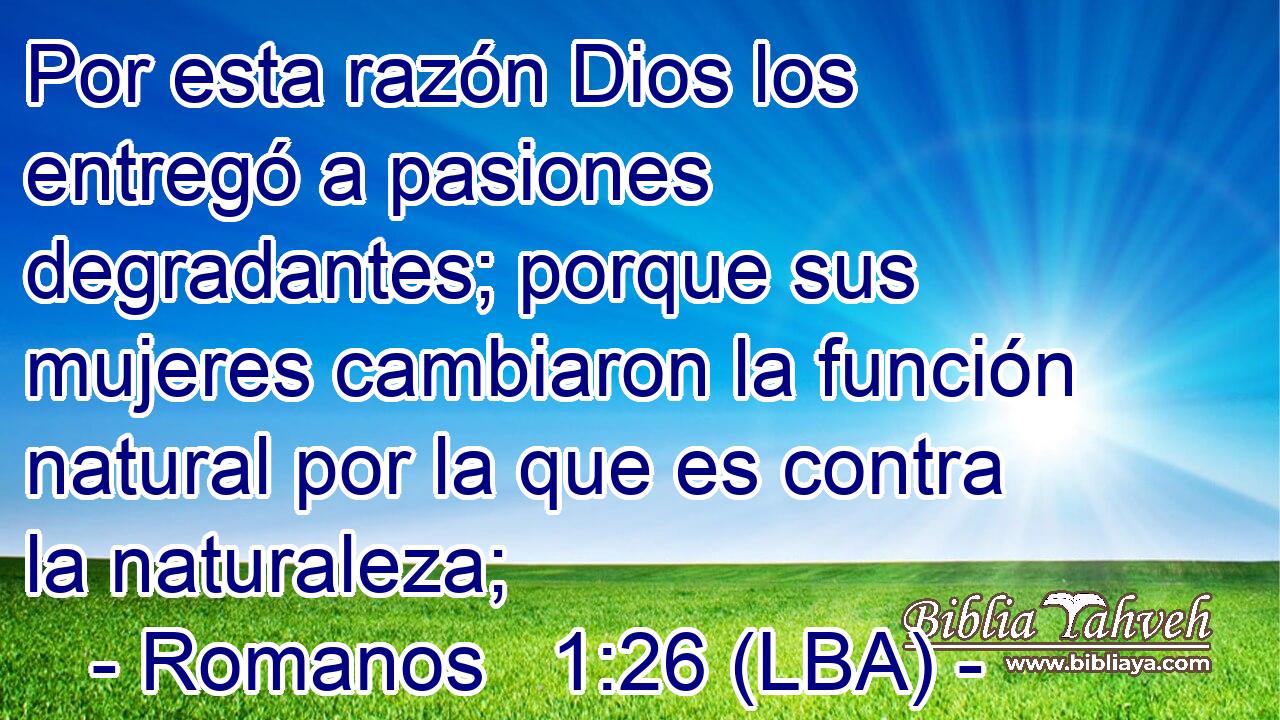 Por esta razón Dios los entregó a pasiones degradantes; porque sus mujeres cambiaron la función natural por la que es contra la naturaleza;