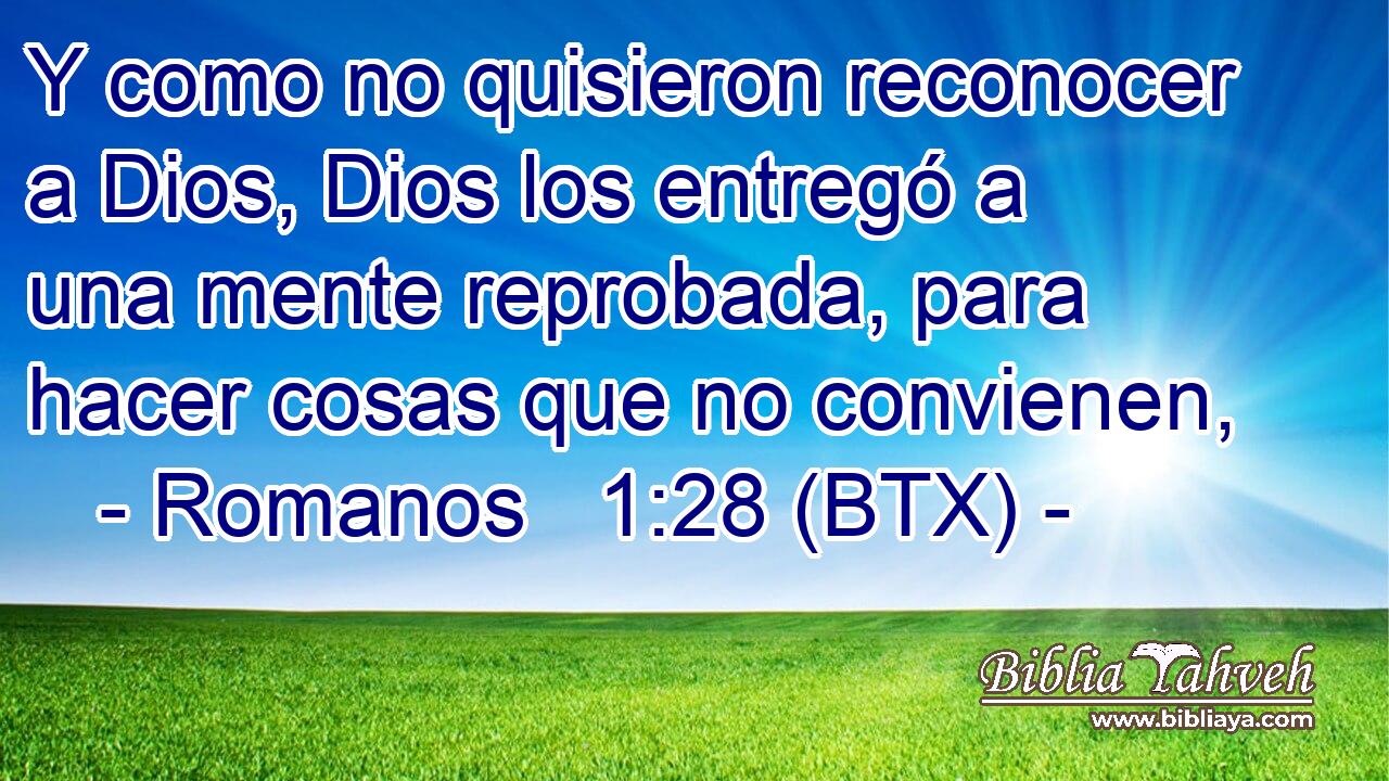 Y como no quisieron reconocer a Dios, Dios los entregó a una mente reprobada, para hacer cosas que no convienen,