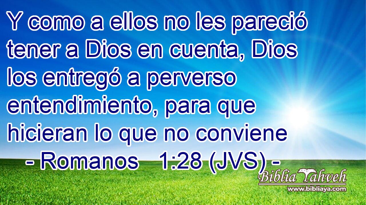 Y como a ellos no les pareció tener a Dios en cuenta, Dios los entregó a perverso entendimiento, para que hicieran lo que no conviene