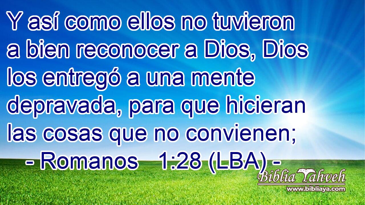 Y así como ellos no tuvieron a bien reconocer a Dios, Dios los entregó a una mente depravada, para que hicieran las cosas que no convienen;