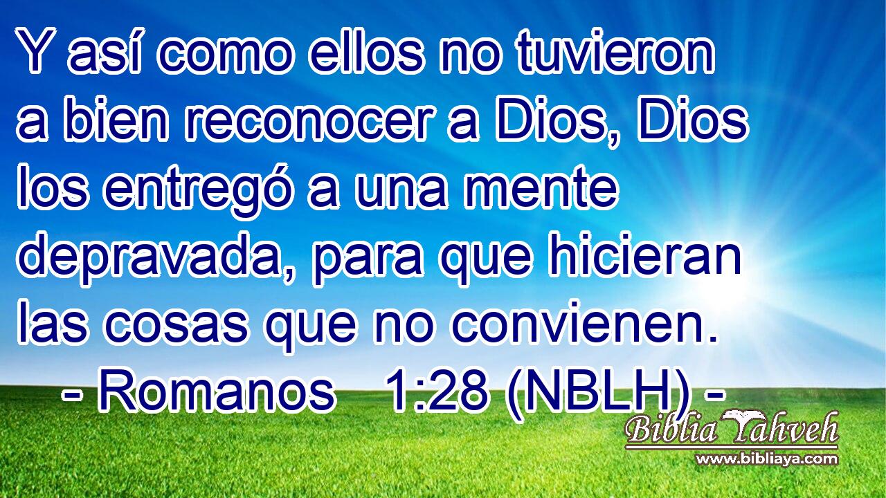  Y así como ellos no tuvieron a bien reconocer a Dios, Dios los entregó a una mente depravada, para que hicieran las cosas que no convienen. 