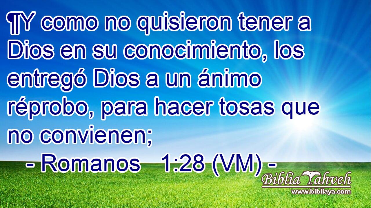  ¶Y como no quisieron tener a Dios en su conocimiento, los entregó Dios a un ánimo réprobo, para hacer tosas que no convienen; 