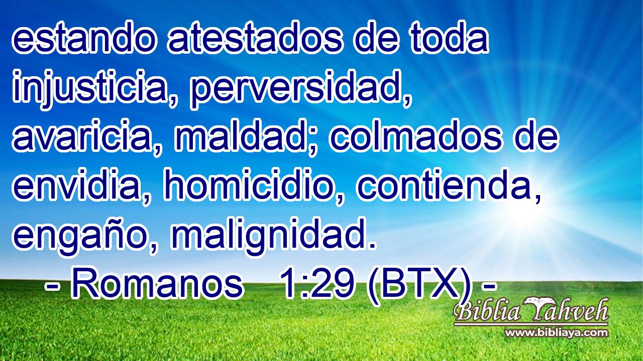 estando atestados de toda injusticia, perversidad, avaricia, maldad; colmados de envidia, homicidio, contienda, engaño, malignidad.