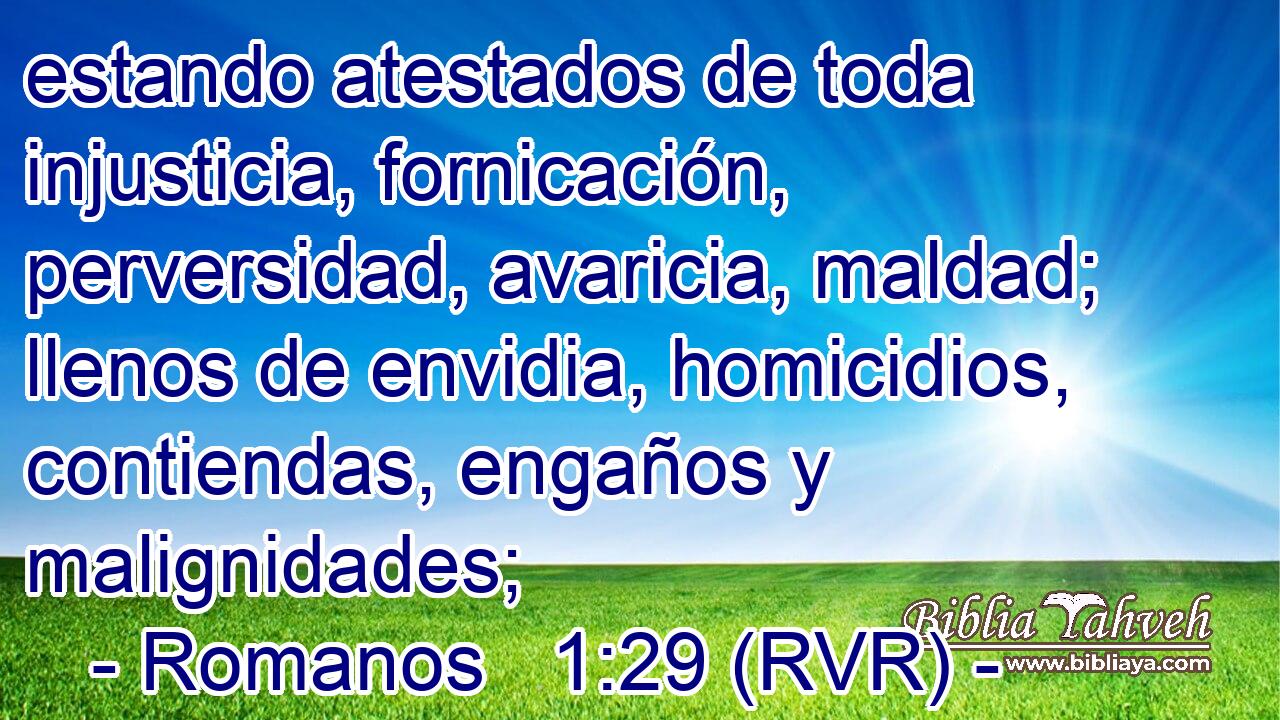 estando atestados de toda injusticia, fornicación, perversidad, avaricia, maldad; llenos de envidia, homicidios, contiendas, engaños y malignidades;