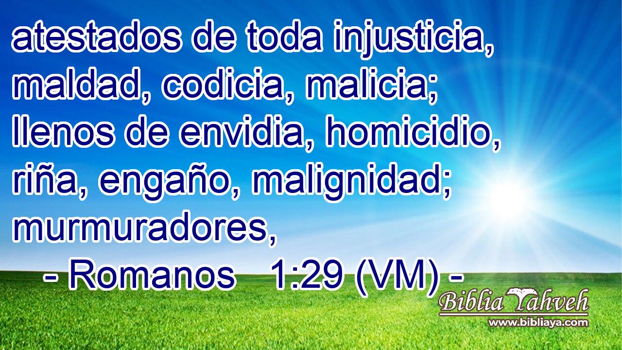  atestados de toda injusticia, maldad, codicia, malicia; llenos de envidia, homicidio, riña, engaño, malignidad; murmuradores, 