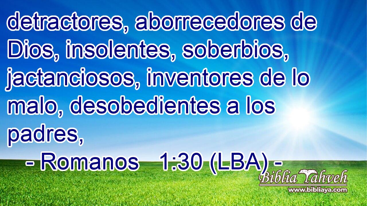 detractores, aborrecedores de Dios, insolentes, soberbios, jactanciosos, inventores de lo malo, desobedientes a los padres,