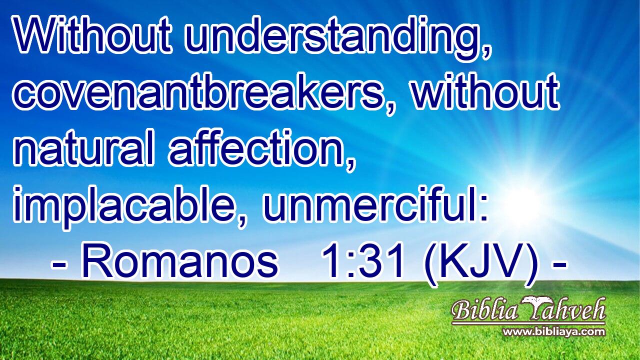 Without understanding, covenantbreakers, without natural affection, implacable, unmerciful: