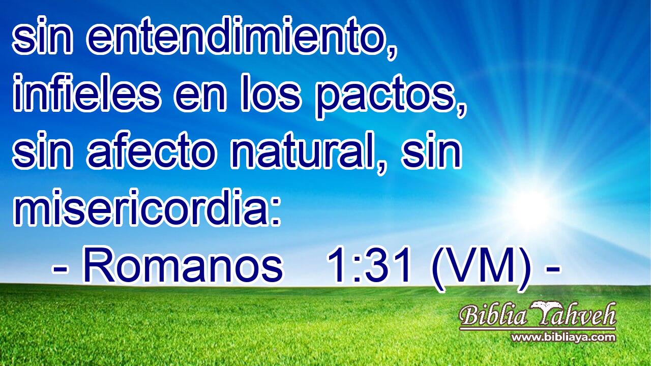  sin entendimiento, infieles en los pactos, sin afecto natural, sin misericordia: 