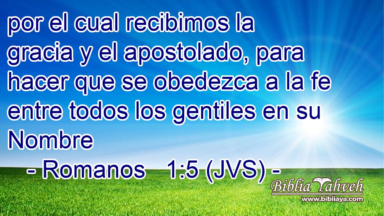por el cual recibimos la gracia y el apostolado, para hacer que se obedezca a la fe entre todos los gentiles en su Nombre