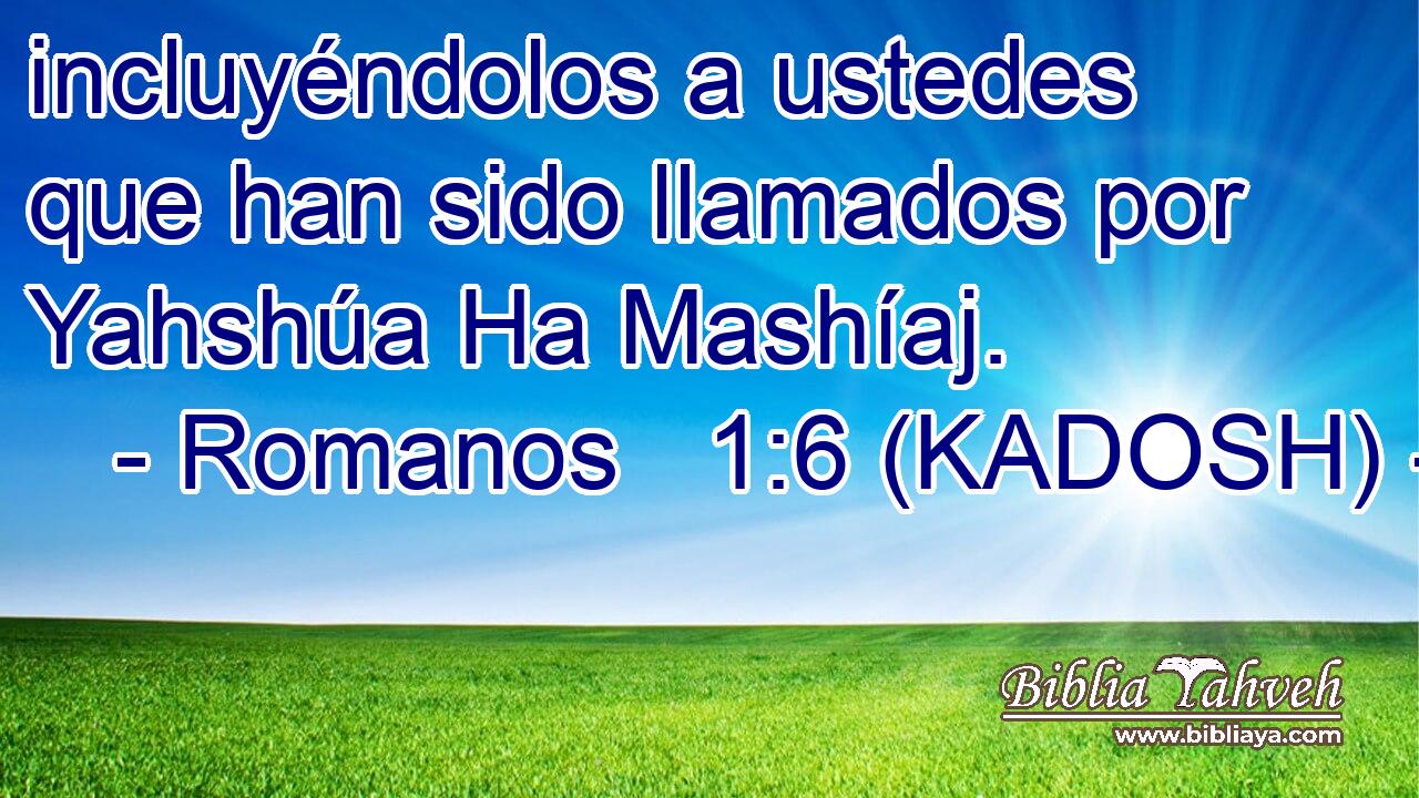  incluyéndolos a ustedes que han sido llamados por Yahshúa Ha Mashíaj. 