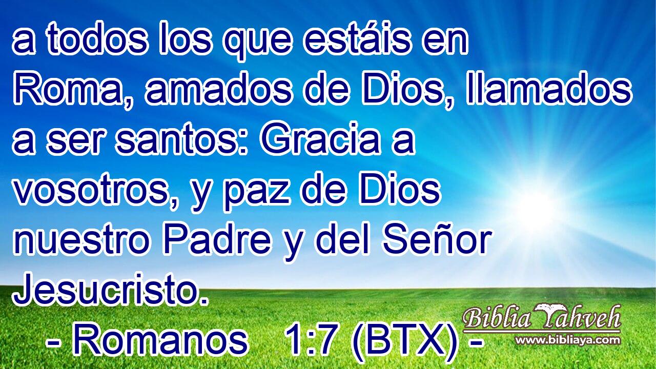 a todos los que estáis en Roma, amados de Dios, llamados a ser santos: Gracia a vosotros, y paz de Dios nuestro Padre y del Señor Jesucristo.