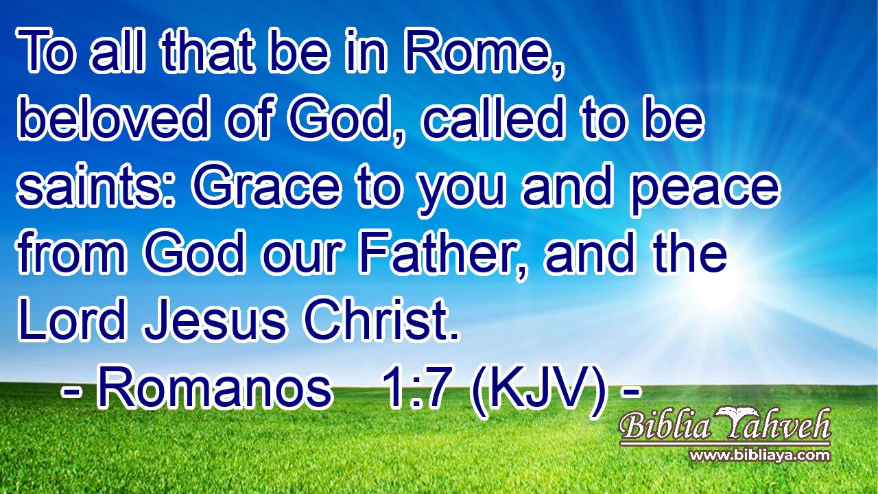 To all that be in Rome, beloved of God, called to be saints: Grace to you and peace from God our Father, and the Lord Jesus Christ.