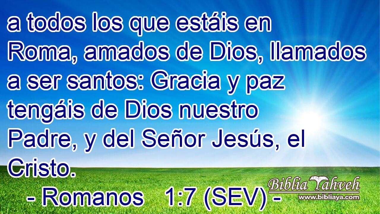 a todos los que estáis en Roma, amados de Dios, llamados a ser santos: Gracia y paz tengáis de Dios nuestro Padre, y del Señor Jesús, el Cristo.