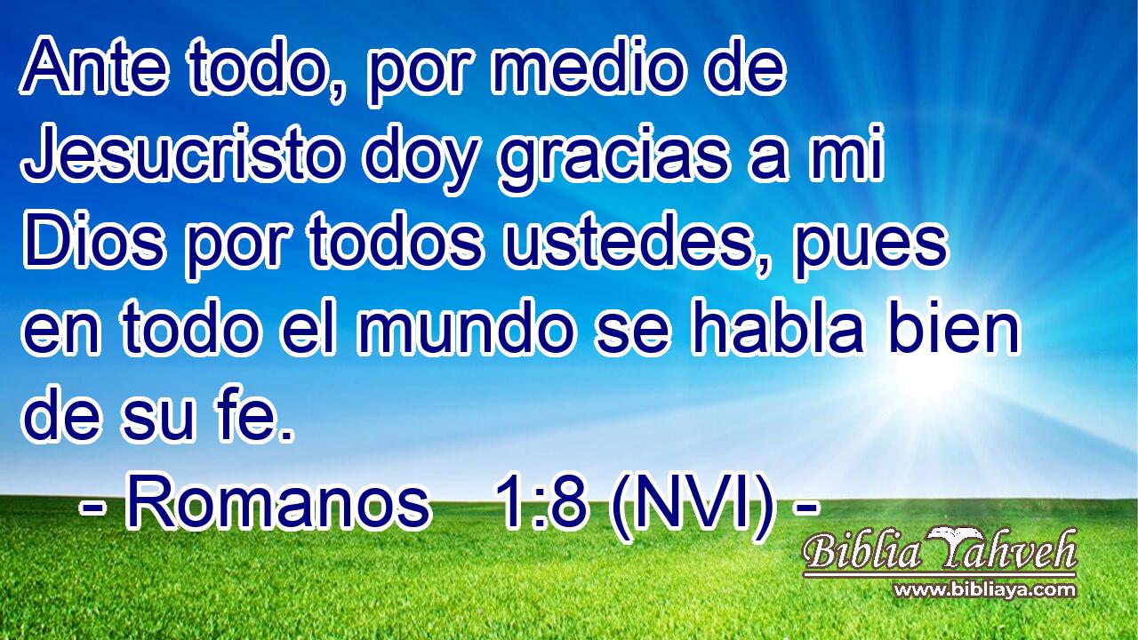 Ante todo, por medio de Jesucristo doy gracias a mi Dios por todos ustedes, pues en todo el mundo se habla bien de su fe. 