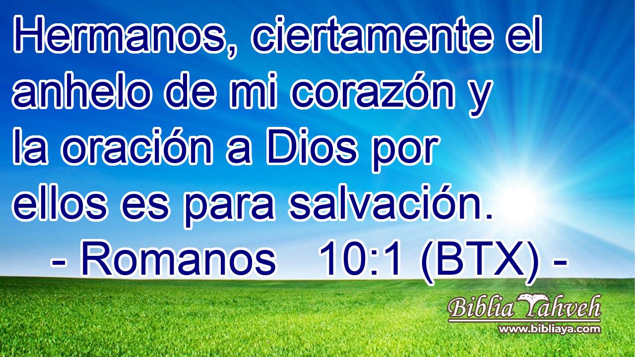Hermanos, ciertamente el anhelo de mi corazón y la oración a Dios por ellos es para salvación.