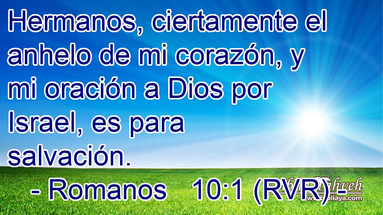 Hermanos, ciertamente el anhelo de mi corazón, y mi oración a Dios por Israel, es para salvación.