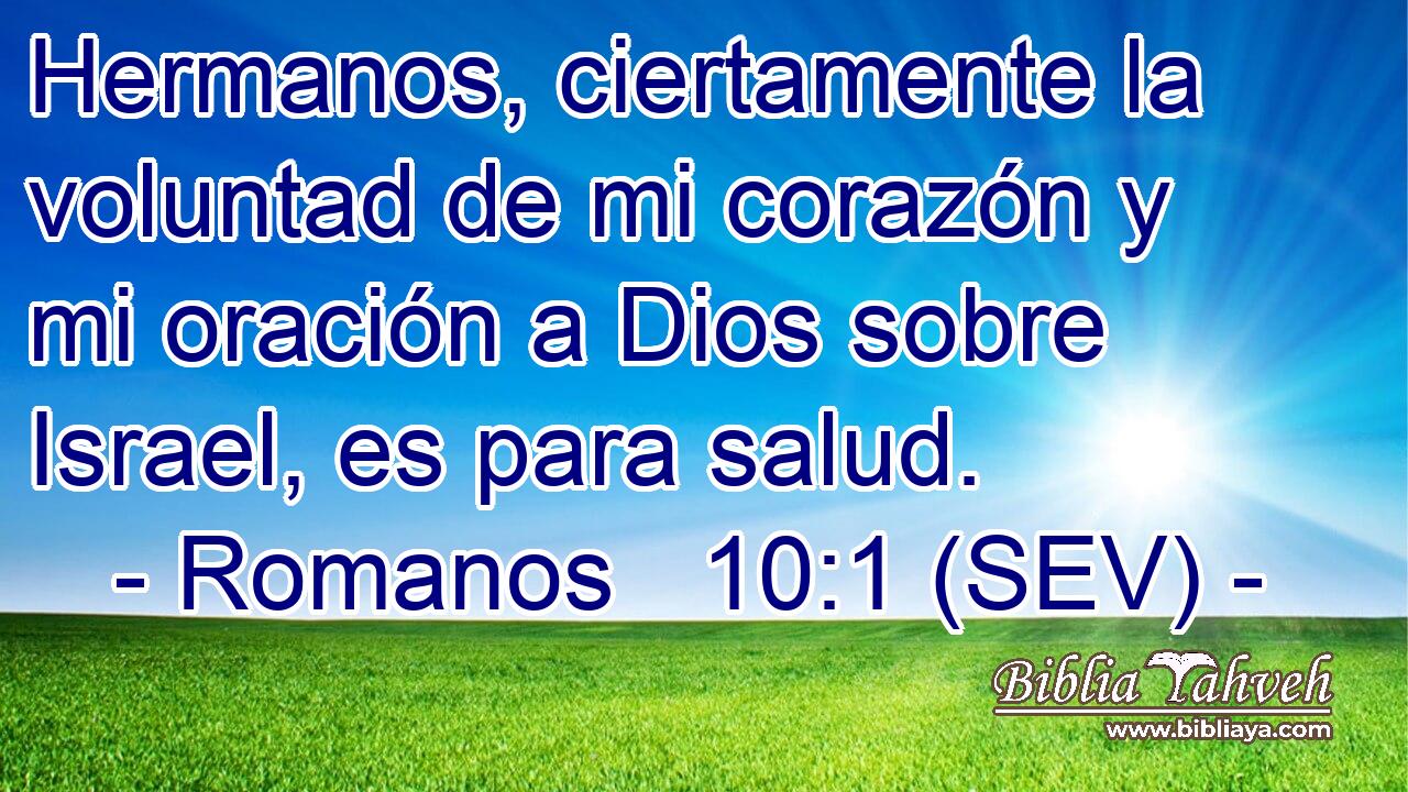 Hermanos, ciertamente la voluntad de mi corazón y mi oración a Dios sobre Israel, es para salud.