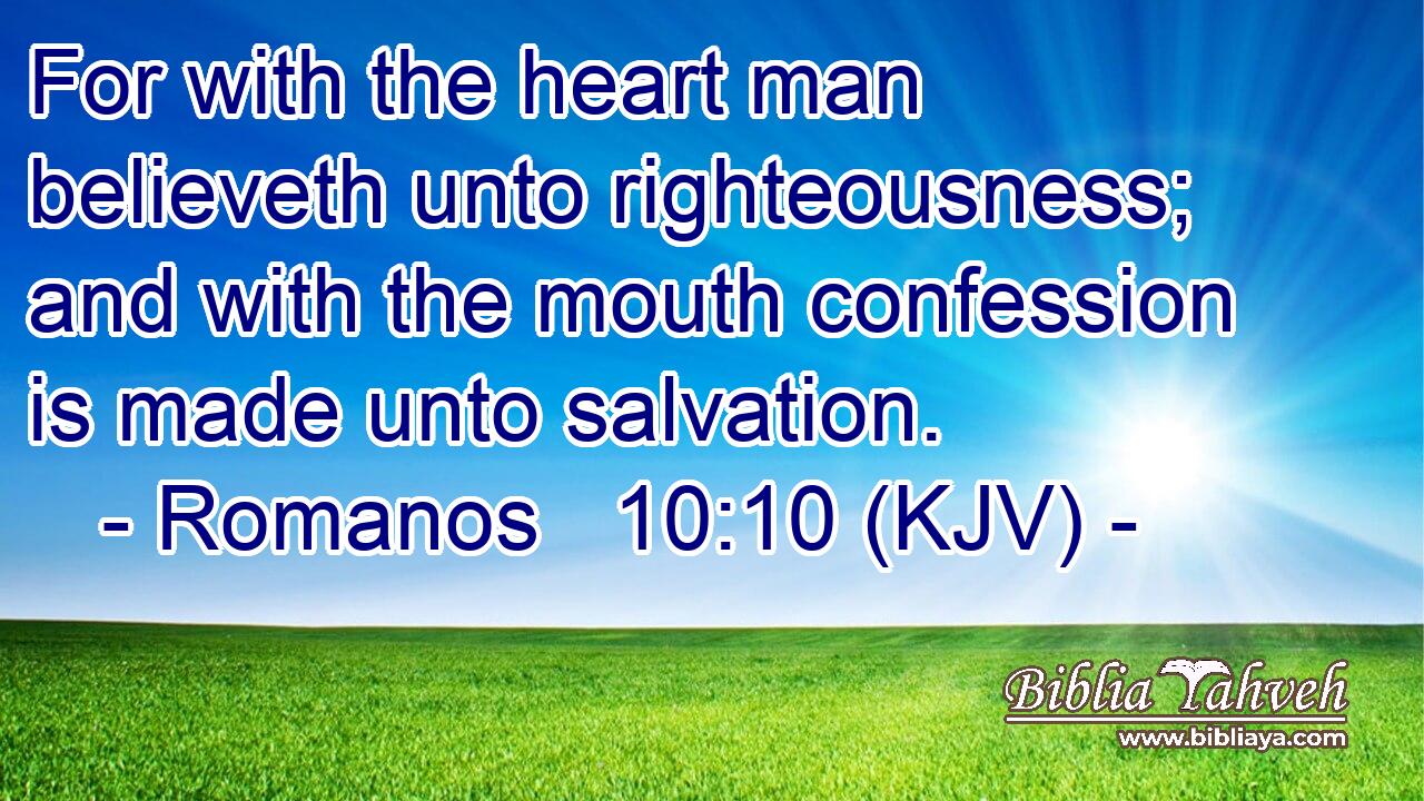For with the heart man believeth unto righteousness; and with the mouth confession is made unto salvation.