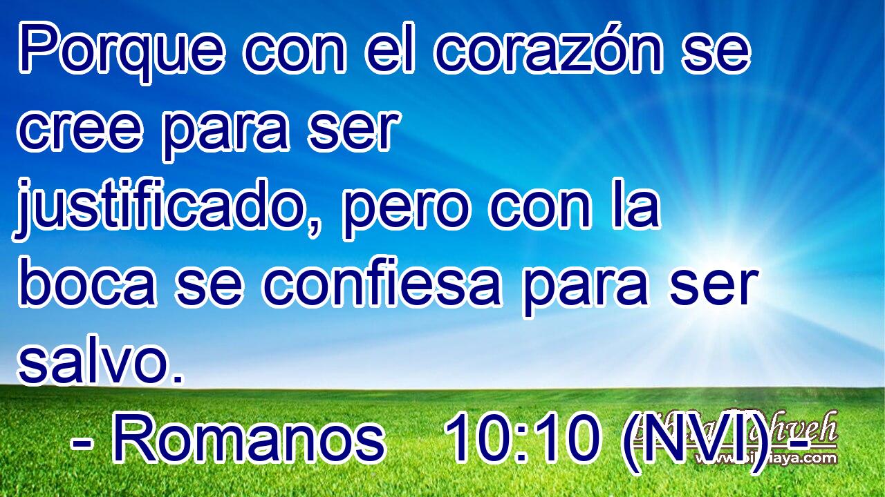  Porque con el corazón se cree para ser justificado, pero con la boca se confiesa para ser salvo. 