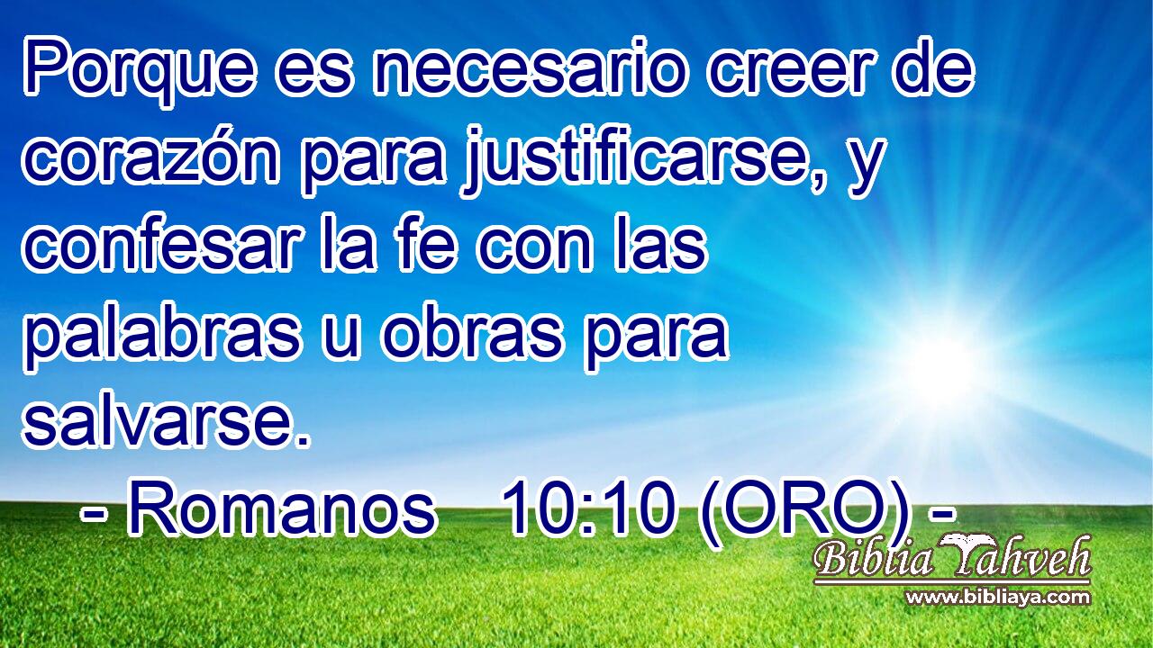  Porque es necesario creer de corazón para justificarse, y confesar la fe con las palabras u obras para salvarse. 