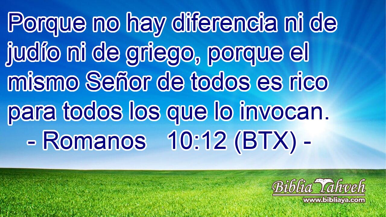 Porque no hay diferencia ni de judío ni de griego, porque el mismo Señor de todos es rico para todos los que lo invocan.