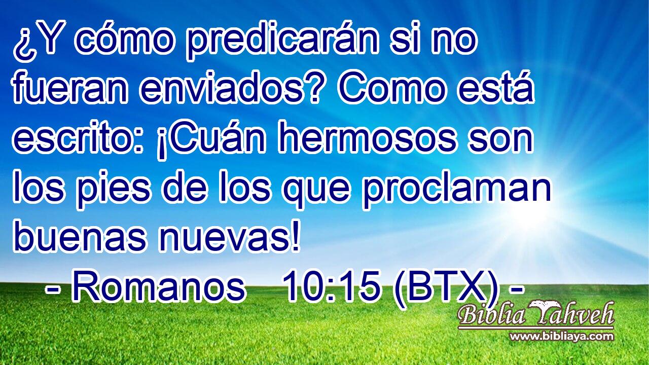 ¿Y cómo predicarán si no fueran enviados? Como está escrito: ¡Cuán hermosos son los pies de los que proclaman buenas nuevas!