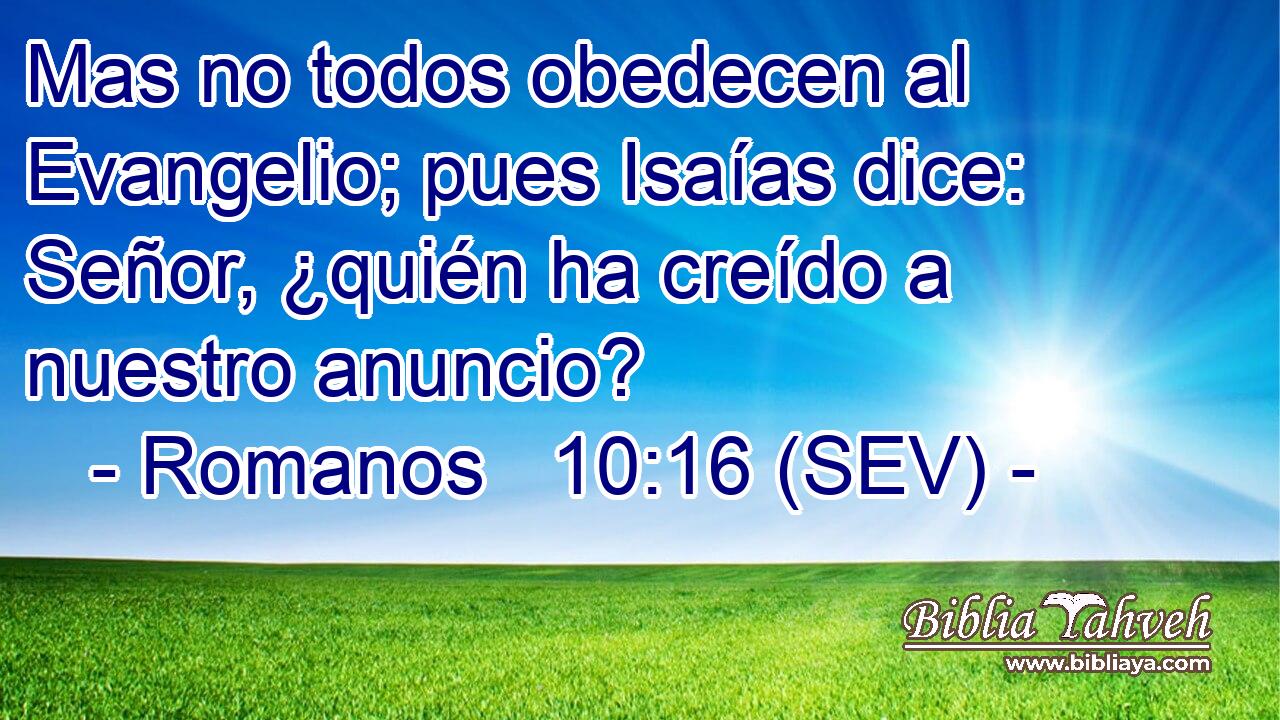 Mas no todos obedecen al Evangelio; pues Isaías dice: Señor, ¿quién ha creído a nuestro anuncio?
