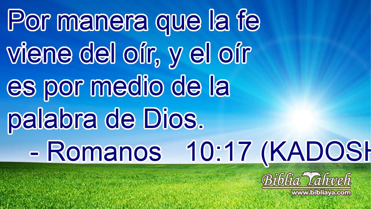  Por manera que la fe viene del oír, y el oír es por medio de la palabra de Dios. 