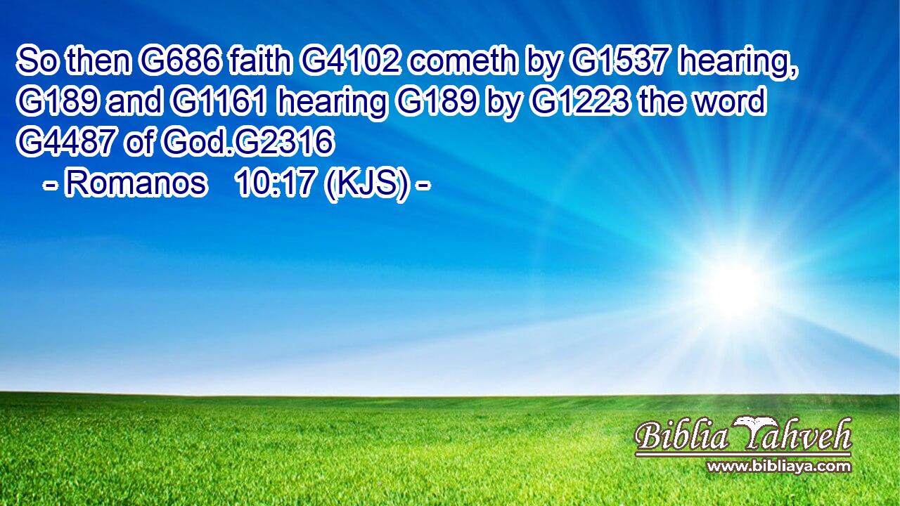 So then G686 faith G4102 cometh by G1537 hearing, G189 and G1161 hearing G189 by G1223 the word G4487 of God.G2316