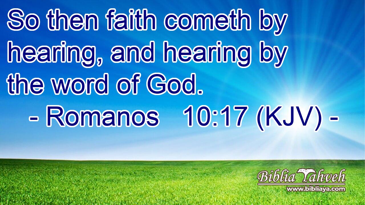 So then faith cometh by hearing, and hearing by the word of God.