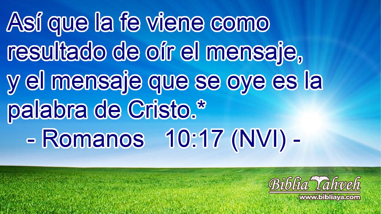  Así que la fe viene como resultado de oír el mensaje, y el mensaje que se oye es la palabra de Cristo.* 