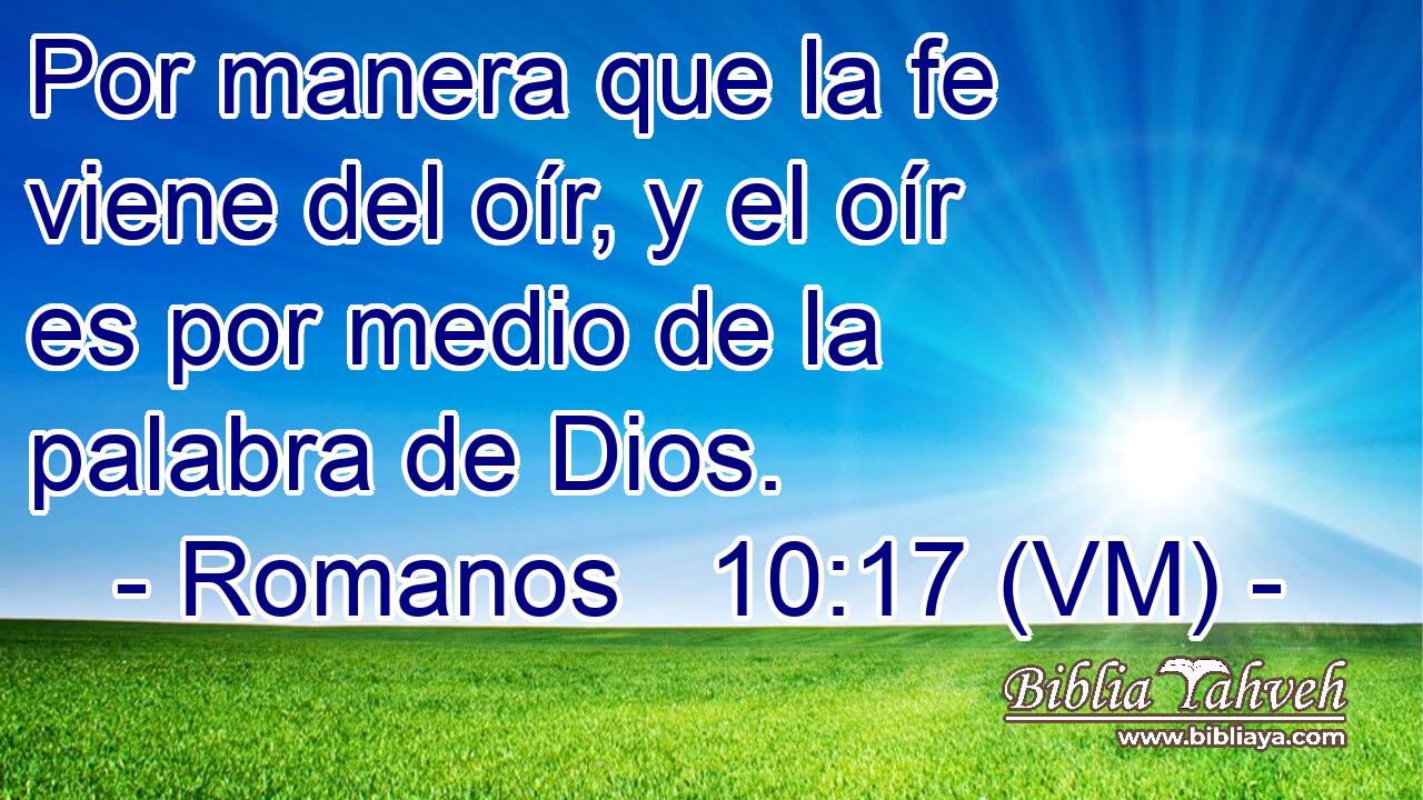  Por manera que la fe viene del oír, y el oír es por medio de la palabra de Dios. 
