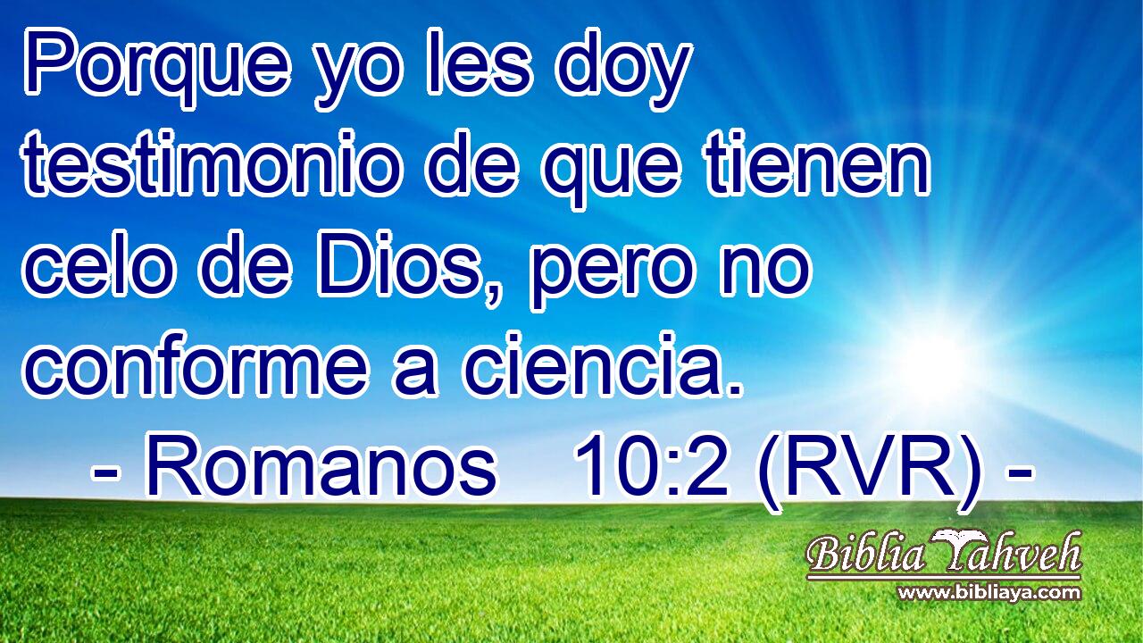 Porque yo les doy testimonio de que tienen celo de Dios, pero no conforme a ciencia.