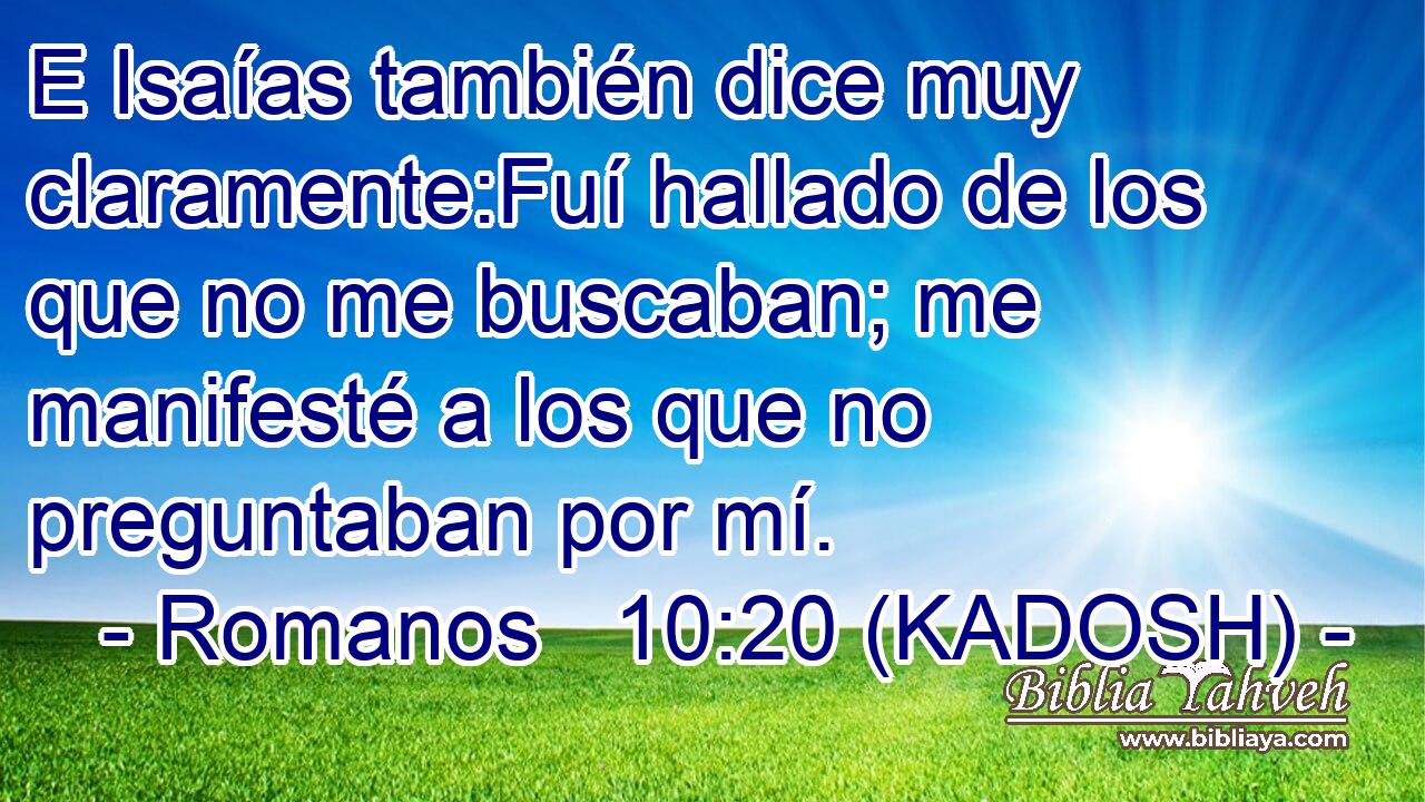  E Isaías también dice muy claramente:Fuí hallado de los que no me buscaban; me manifesté a los que no preguntaban por mí. 
