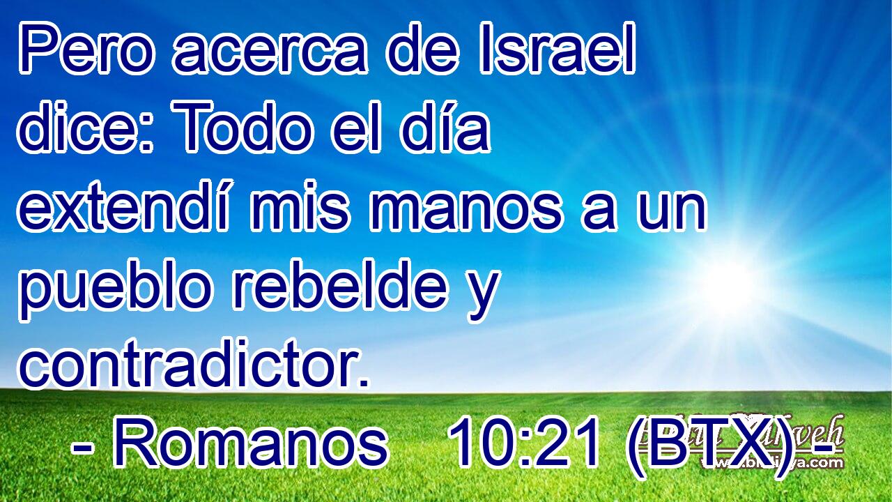 Pero acerca de Israel dice: Todo el día extendí mis manos a un pueblo rebelde y contradictor.