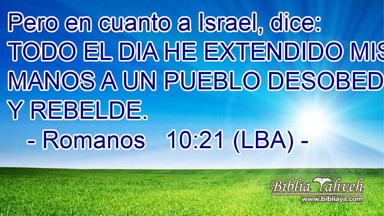 Pero en cuanto a Israel, dice: TODO EL DIA HE EXTENDIDO MIS MANOS A UN PUEBLO DESOBEDIENTE Y REBELDE.