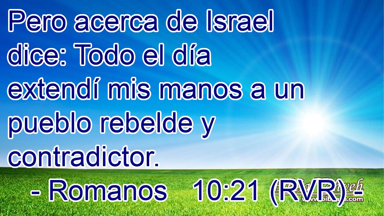 Pero acerca de Israel dice: Todo el día extendí mis manos a un pueblo rebelde y contradictor.